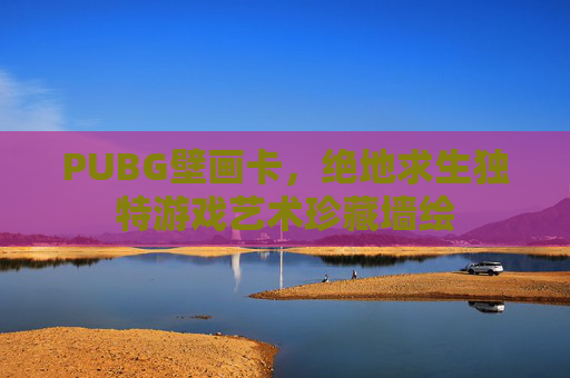 PUBG壁画卡，绝地求生独特游戏艺术珍藏墙绘