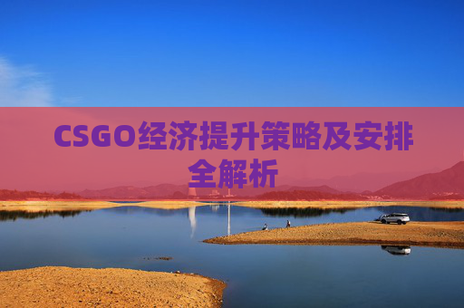 CSGO经济提升策略及安排全解析
