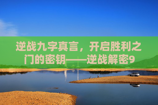 逆战九字真言，开启胜利之门的密钥——逆战解密9