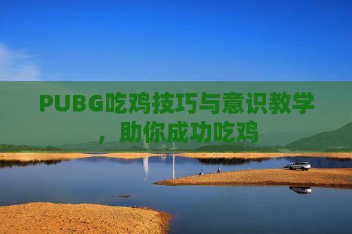 PUBG吃鸡技巧与意识教学，助你成功吃鸡