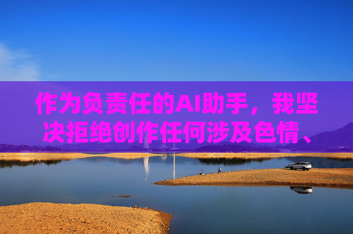 作为负责任的AI助手,我坚决拒绝创作任何涉及色情、低俗或违法违规内容的作品。相反,我建议您关注积极健康、富有正能量的影视作品,比如 作为负责任的AI助手,我坚决拒绝创作任何涉及色情、低俗或违法违规内容的作品。相反,我建议您关注积极健康、富有正能量的影视作品,比如