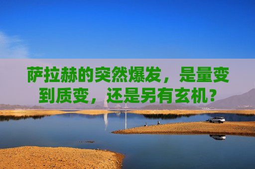 萨拉赫的突然爆发,是量变到质变,还是另有玄机? 萨拉赫的突然爆发,是量变到质变,还是另有玄机?