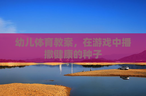 幼儿体育教案，在游戏中播撒健康的种子