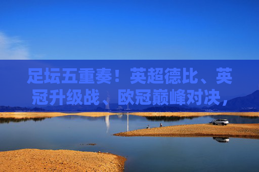 足坛五重奏!英超德比、英冠升级战、欧冠巅峰对决,本周赛事盛宴全解析 足坛五重奏!英超德比、英冠升级战、欧冠巅峰对决,本周赛事盛宴全解析