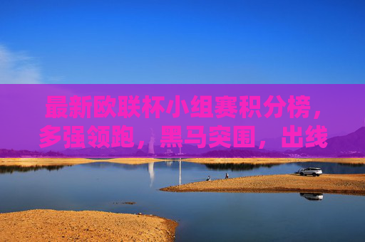 最新欧联杯小组赛积分榜,多强领跑,黑马突围,出线形势渐明朗 最新欧联杯小组赛积分榜,多强领跑,黑马突围,出线形势渐明朗