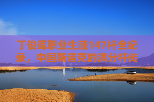 丁俊晖职业生涯147杆全纪录,中国斯诺克的满分杆传奇 丁俊晖职业生涯147杆全纪录,中国斯诺克的满分杆传奇