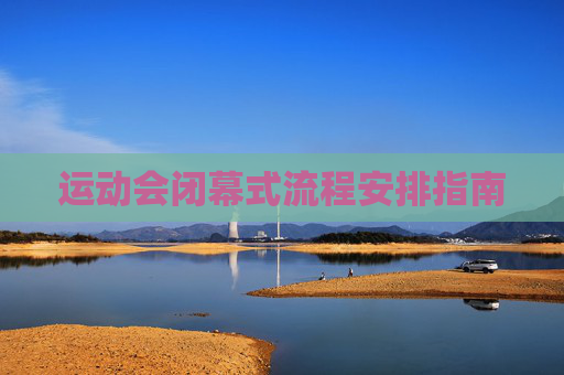 运动会闭幕式流程安排指南 运动会闭幕式流程安排指南