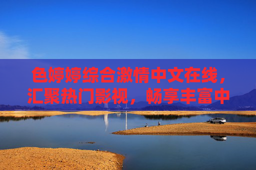 色婷婷综合激情中文在线，汇聚热门影视，畅享丰富中文娱乐新体验