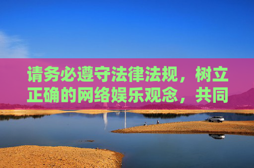 请务必遵守法律法规,树立正确的网络娱乐观念,共同维护清朗的网络空间。如果你需要了解正规影视平台的相关信息,我可以为你提供合法合规的介绍和建议 请务必遵守法律法规,树立正确的网络娱乐观念,共同维护清朗的网络空间。如果你需要了解正规影视平台的相关信息,我可以为你提供合法合规的介绍和建议