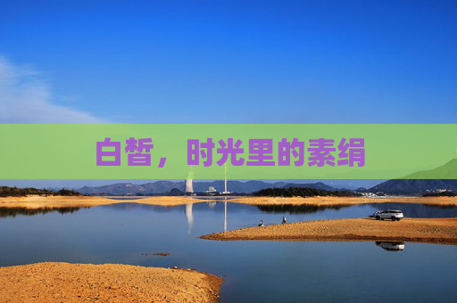 白皙,时光里的素绢 白皙,时光里的素绢