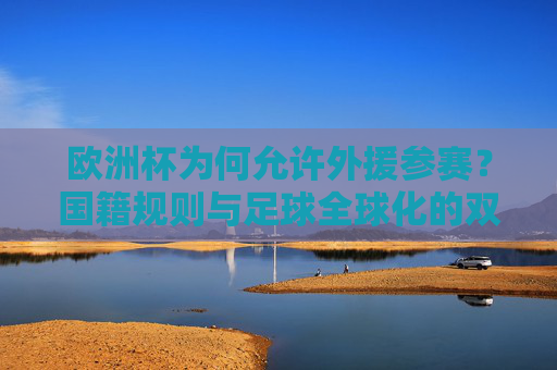 欧洲杯为何允许外援参赛?国籍规则与足球全球化的双重逻辑 欧洲杯为何允许外援参赛?国籍规则与足球全球化的双重逻辑