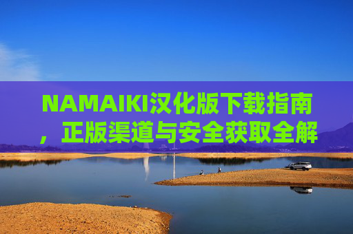 NAMAIKI汉化版下载指南，正版渠道与安全获取全解析