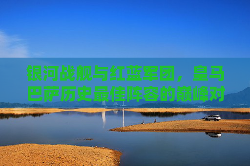 银河战舰与红蓝军团，皇马巴萨历史最佳阵容的巅峰对话