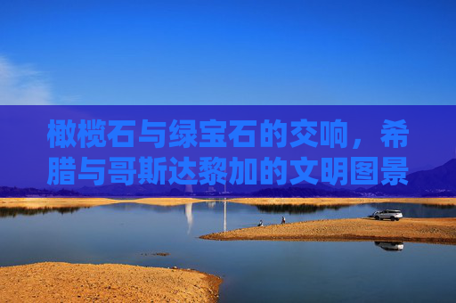 橄榄石与绿宝石的交响，希腊与哥斯达黎加的文明图景