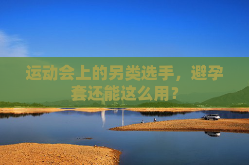 运动会上的另类选手，避孕套还能这么用？