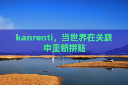 kanrenti，当世界在关联中重新拼贴