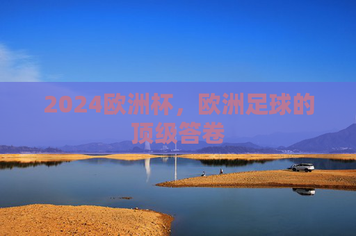 2024欧洲杯，欧洲足球的顶级答卷