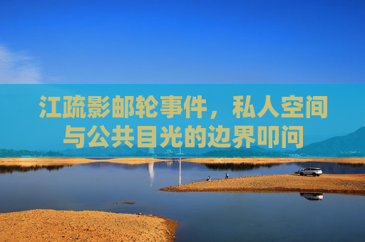 江疏影邮轮事件，私人空间与公共目光的边界叩问