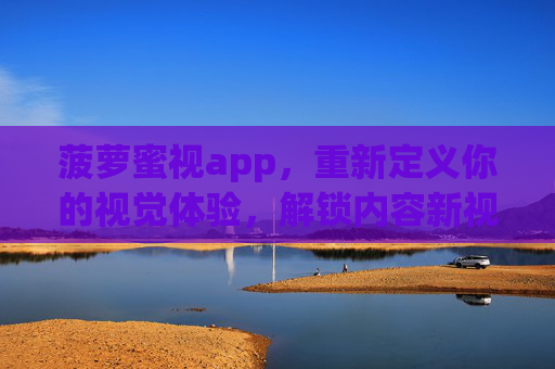 菠萝蜜视app，重新定义你的视觉体验，解锁内容新视界