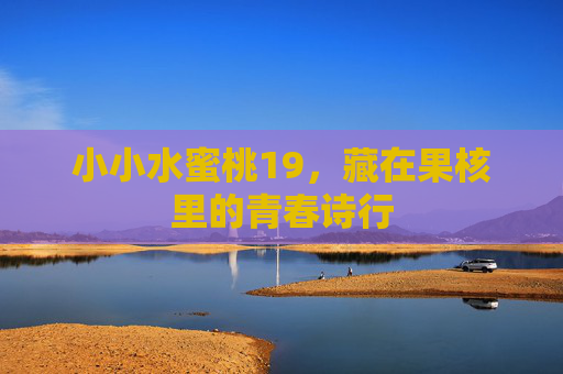 小小水蜜桃19，藏在果核里的青春诗行