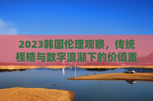 2023韩国伦理观察，传统桎梏与数字浪潮下的价值重构