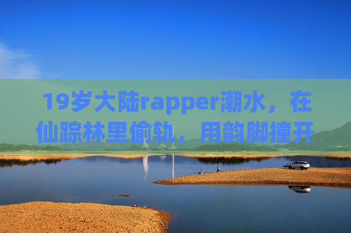 19岁大陆rapper潮水，在仙踪林里偷轨，用韵脚撞开新世代的声音地图