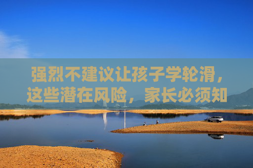 强烈不建议让孩子学轮滑，这些潜在风险，家长必须知道！