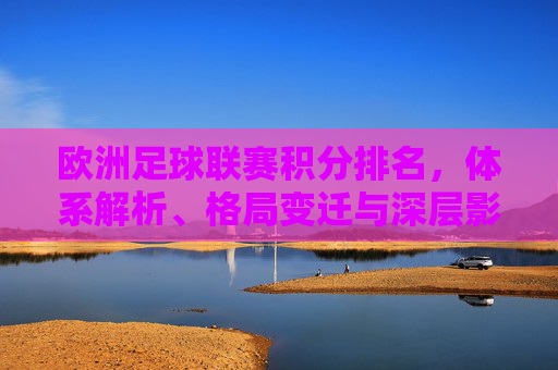 欧洲足球联赛积分排名，体系解析、格局变迁与深层影响