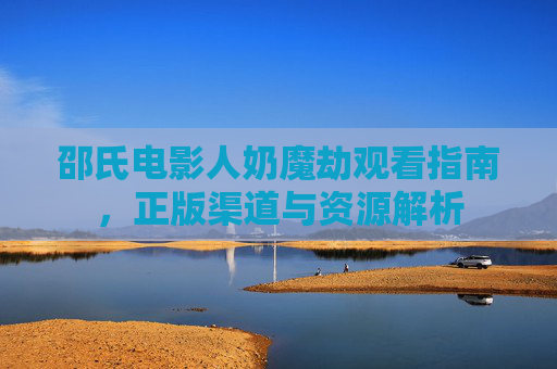 邵氏电影人奶魔劫观看指南，正版渠道与资源解析