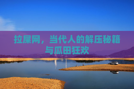 拉屎网，当代人的解压秘籍与瓜田狂欢