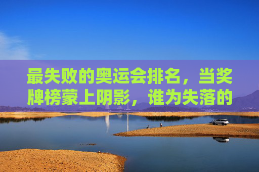 最失败的奥运会排名，当奖牌榜蒙上阴影，谁为失落的荣光埋单？