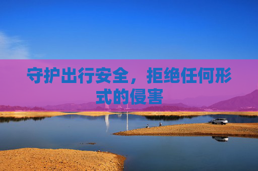 守护出行安全，拒绝任何形式的侵害