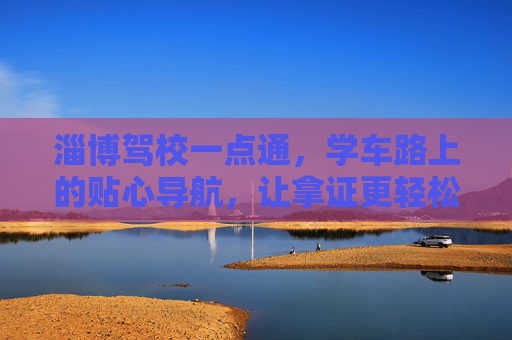 淄博驾校一点通，学车路上的贴心导航，让拿证更轻松