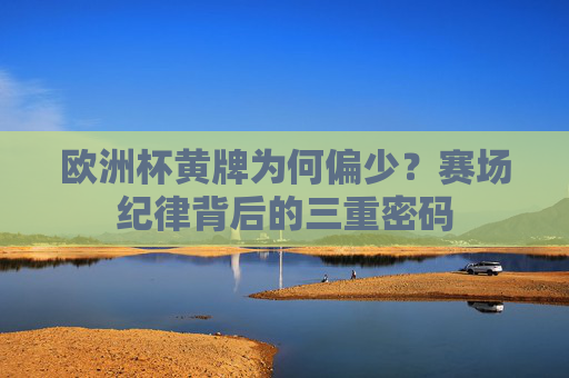 欧洲杯黄牌为何偏少？赛场纪律背后的三重密码