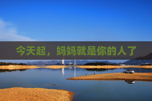 今天起，妈妈就是你的人了