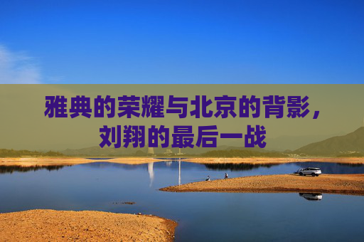 雅典的荣耀与北京的背影，刘翔的最后一战
