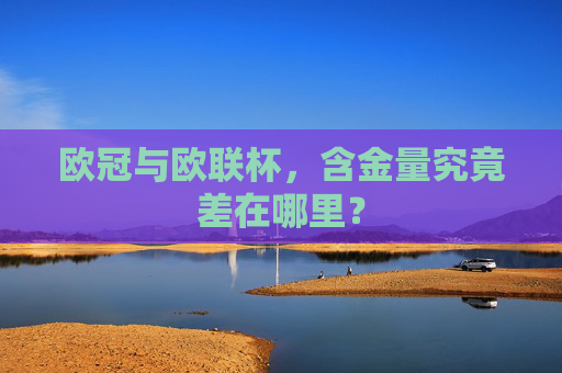 欧冠与欧联杯，含金量究竟差在哪里？