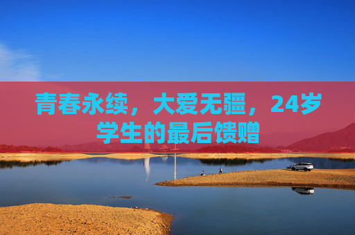 青春永续，大爱无疆，24岁学生的最后馈赠