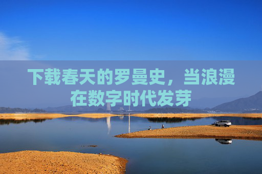 下载春天的罗曼史，当浪漫在数字时代发芽