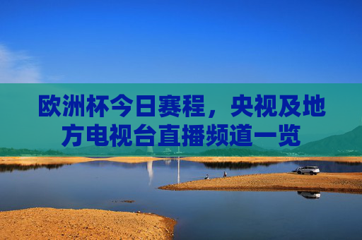 欧洲杯今日赛程，央视及地方电视台直播频道一览