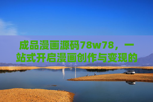 成品漫画源码78w78，一站式开启漫画创作与变现的高效引擎