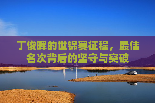 丁俊晖的世锦赛征程，最佳名次背后的坚守与突破