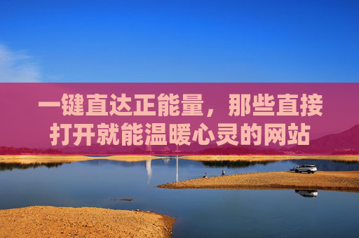 一键直达正能量，那些直接打开就能温暖心灵的网站