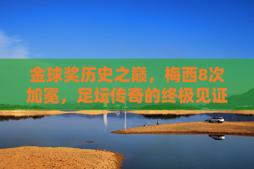 金球奖历史之巅，梅西8次加冕，足坛传奇的终极见证