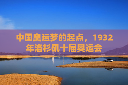 中国奥运梦的起点，1932年洛杉矶十届奥运会