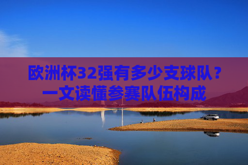 欧洲杯32强有多少支球队？一文读懂参赛队伍构成