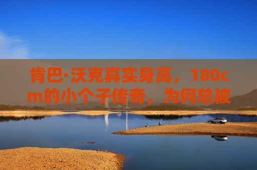 肯巴·沃克真实身高，180cm的小个子传奇，为何总被误认更矮？