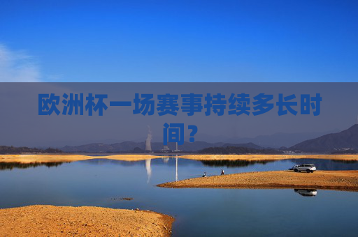 欧洲杯一场赛事持续多长时间？