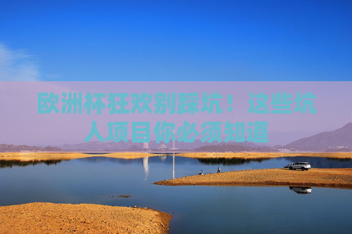 欧洲杯狂欢别踩坑！这些坑人项目你必须知道