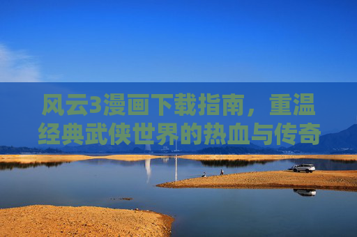 风云3漫画下载指南，重温经典武侠世界的热血与传奇